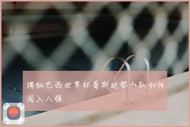 揭秘巴西世界杯哥斯达黎加队如何闯入八强