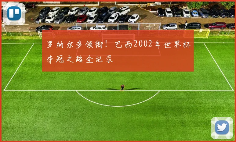 罗纳尔多领衔!巴西2002年世界杯夺冠之路全记录