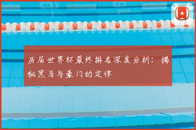 历届世界杯最终排名深度分析：揭秘黑马与豪门的定律