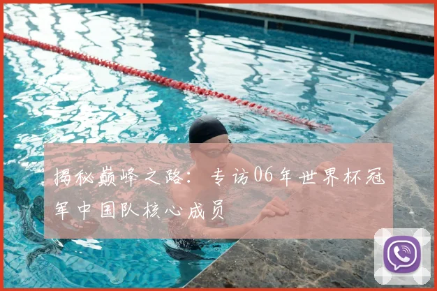 揭秘巅峰之路：专访06年世界杯冠军中国队核心成员