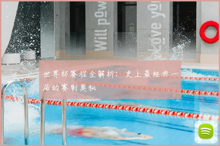 世界杯赛程全解析：史上最经典一届的赛制奥秘