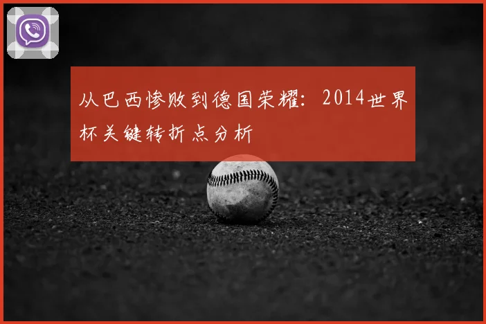 从巴西惨败到德国荣耀：2014世界杯关键转折点分析