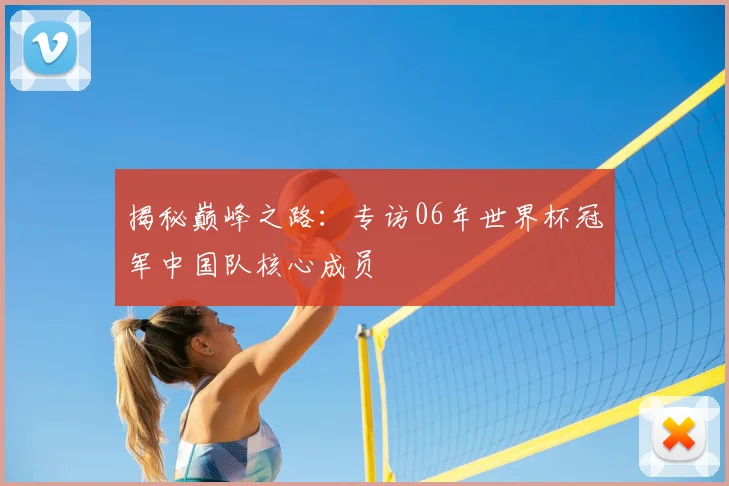 揭秘巅峰之路：专访06年世界杯冠军中国队核心成员