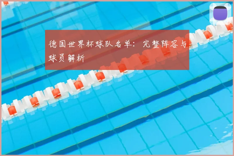 德国世界杯球队名单:完整阵容与球员解析