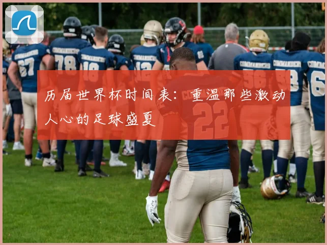 历届世界杯时间表：重温那些激动人心的足球盛夏