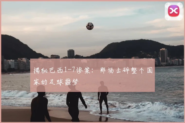 揭秘巴西1-7惨案：那场击碎整个国家的足球噩梦