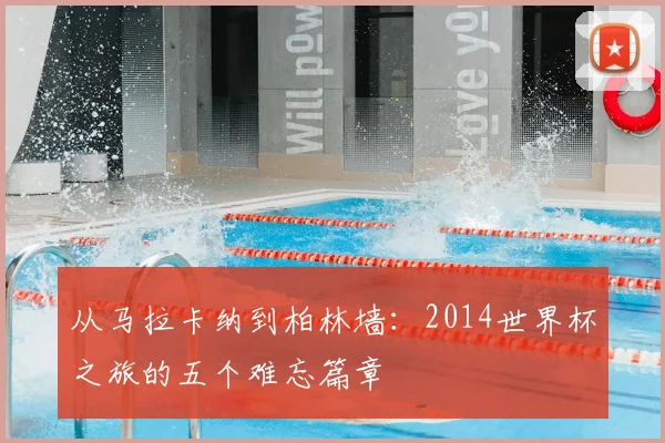 从马拉卡纳到柏林墙：2014世界杯之旅的五个难忘篇章