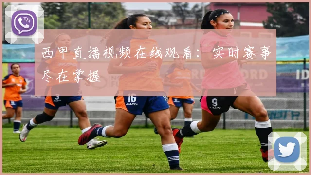 西甲直播视频在线观看：实时赛事尽在掌握