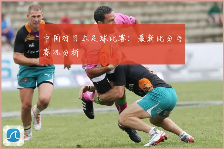 中国对日本足球比赛：最新比分与赛况分析