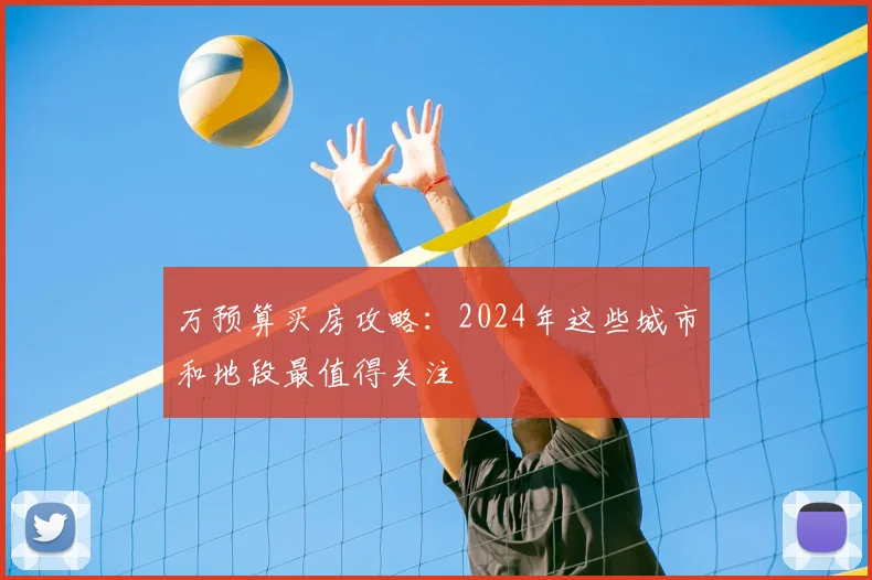 万预算买房攻略：2024年这些城市和地段最值得关注