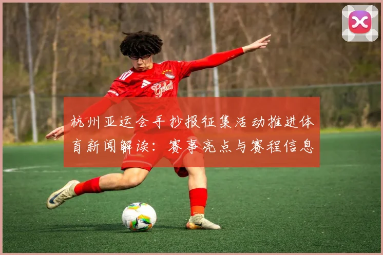 杭州亚运会手抄报征集活动推进体育新闻解读：赛事亮点与赛程信息汇总