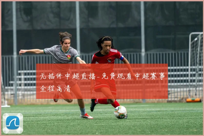 无插件中超直播_免费观看中超赛事全程高清