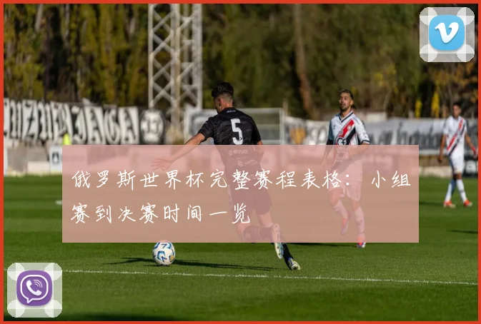 俄罗斯世界杯完整赛程表格：小组赛到决赛时间一览