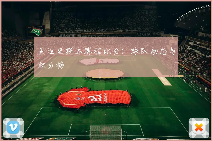 关注里斯本赛程比分：球队动态与积分榜