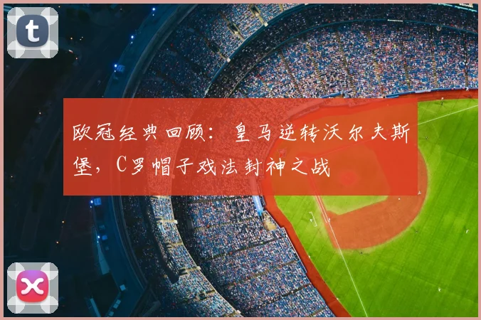 欧冠经典回顾：皇马逆转沃尔夫斯堡，C罗帽子戏法封神之战