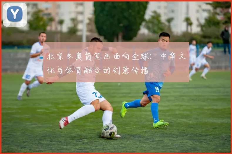 北京冬奥简笔画面向全球：中华文化与体育融合的创意传播
