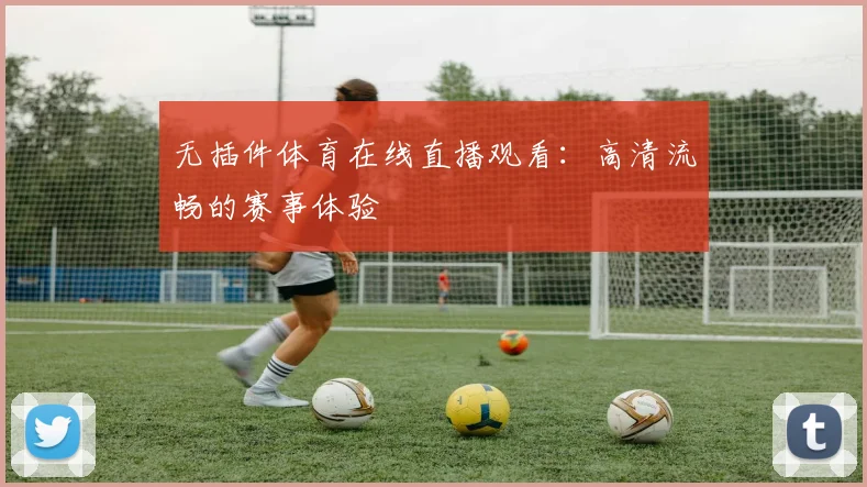 无插件体育在线直播观看：高清流畅的赛事体验