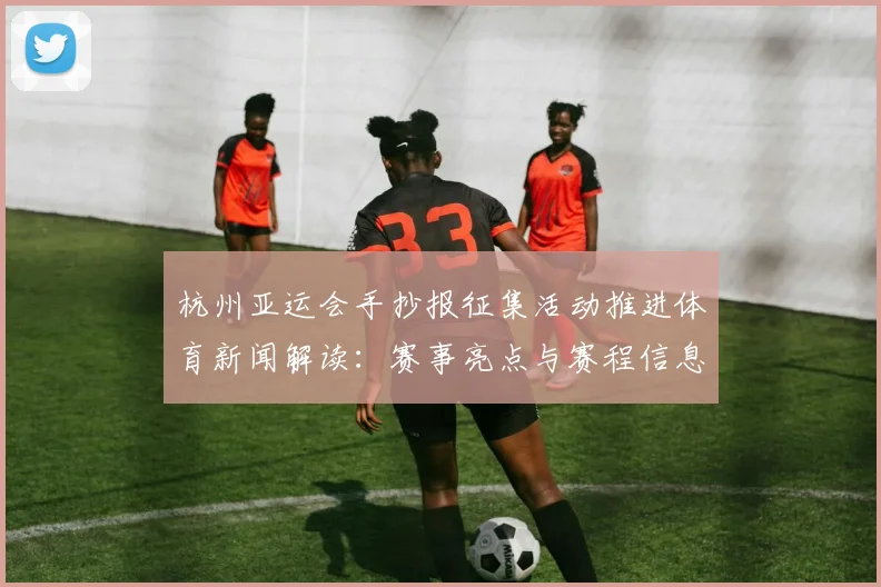杭州亚运会手抄报征集活动推进体育新闻解读：赛事亮点与赛程信息汇总