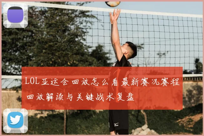 LOL亚运会回放怎么看最新赛况赛程回放解读与关键战术复盘