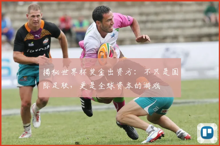 揭秘世界杯奖金出资方：不只是国际足联，更是全球资本的游戏